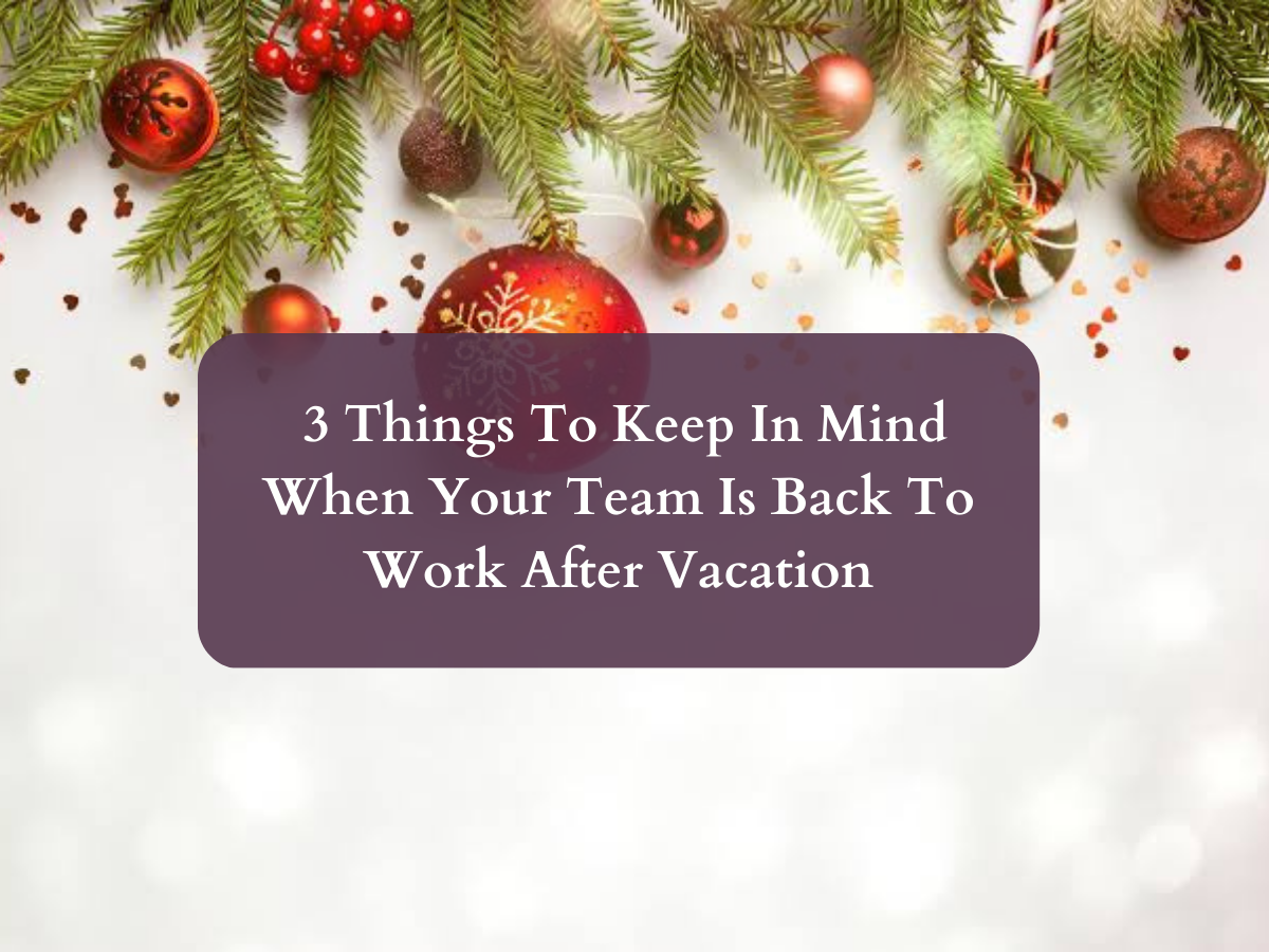 Leadership Tips 3 Things To Remember When Your Team is Back To Work After Vacation